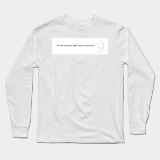 You're so dense, light bends around you Long Sleeve T-Shirt